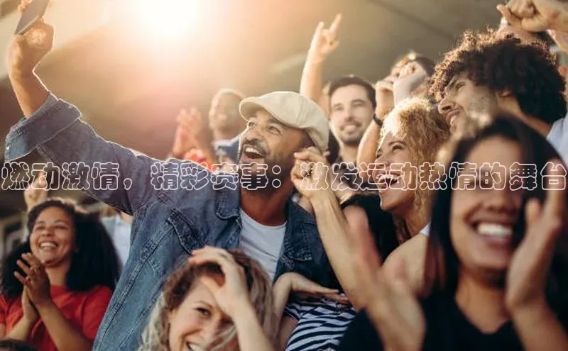 燃动激情，精彩赛事：激发运动热情的舞台