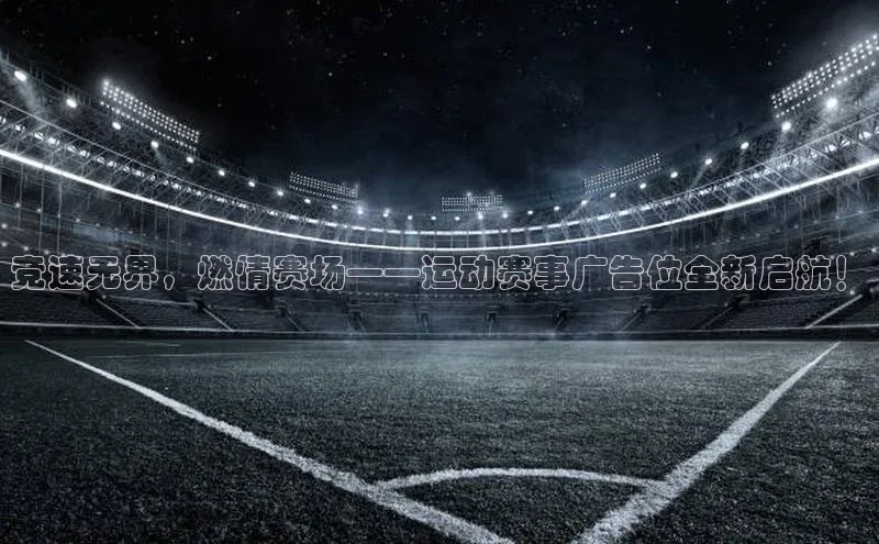 竞速无界，燃情赛场——运动赛事广告位全新启航！