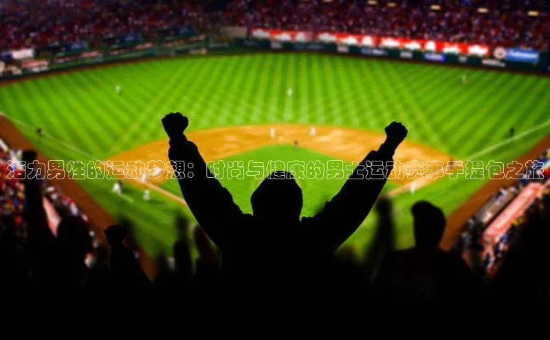 活力男性的运动梦想：时尚与健康的男士运动赛事手提包之旅