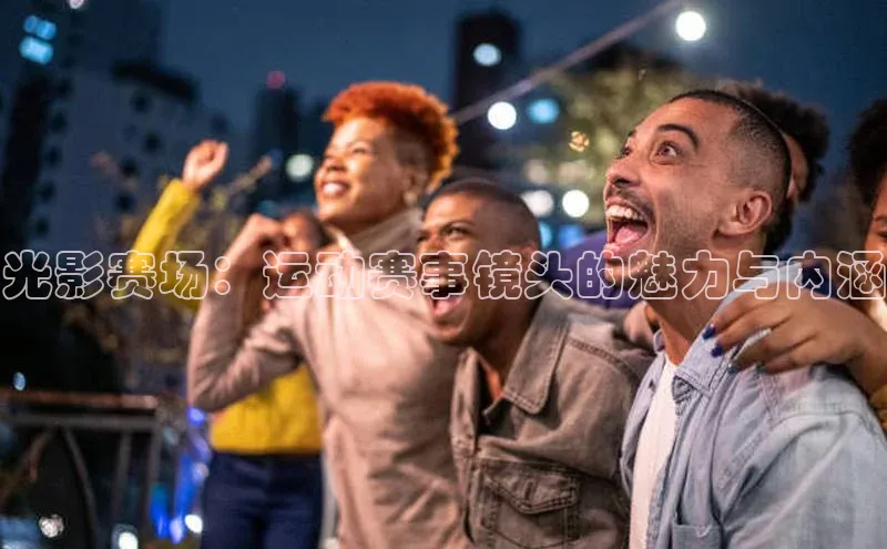 光影赛场：运动赛事镜头的魅力与内涵