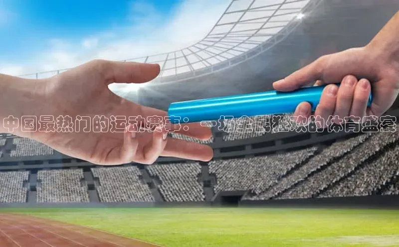 中国最热门的运动赛事：一场全民狂欢的体育盛宴