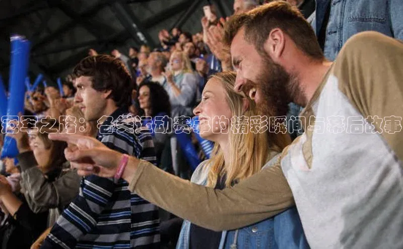 冠军之路：各类运动赛事的精彩瞬间与幕后故事