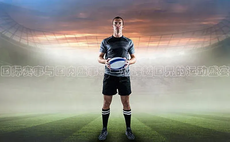 国际赛事与国内盛事：一场跨越国界的运动盛宴